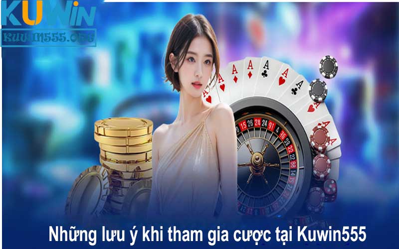 Những lưu ý khi tham gia cược tại Kuwin555