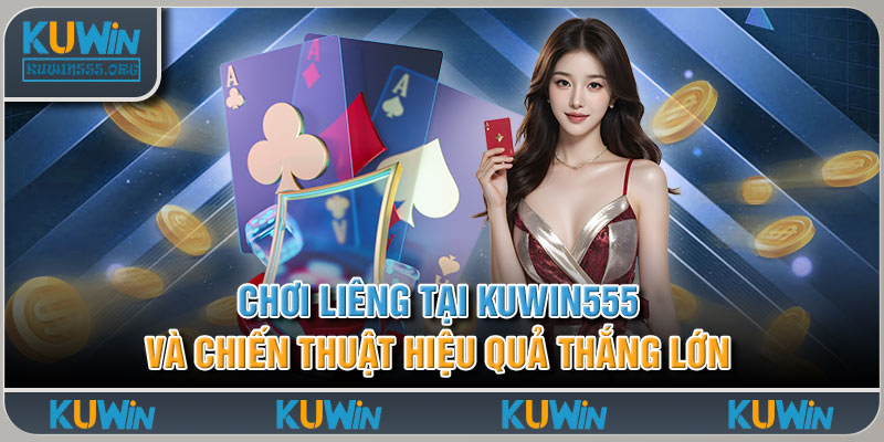 Chơi Liêng Tại Kuwin555 Và Chiến Thuật Hiệu Quả Thắng Lớn