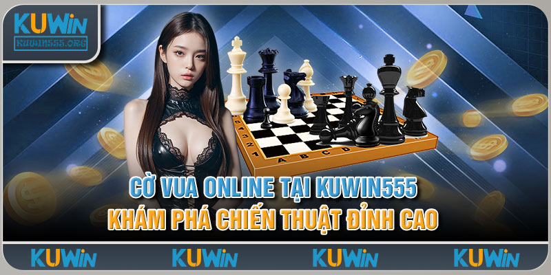 Cờ Vua Online Tại Kuwin555 Khám Phá Chiến Thuật Đỉnh Cao