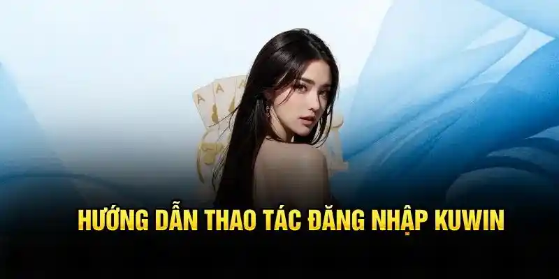 Bỏ túi ngay quy trình đăng nhập Kuwin nhanh gọn