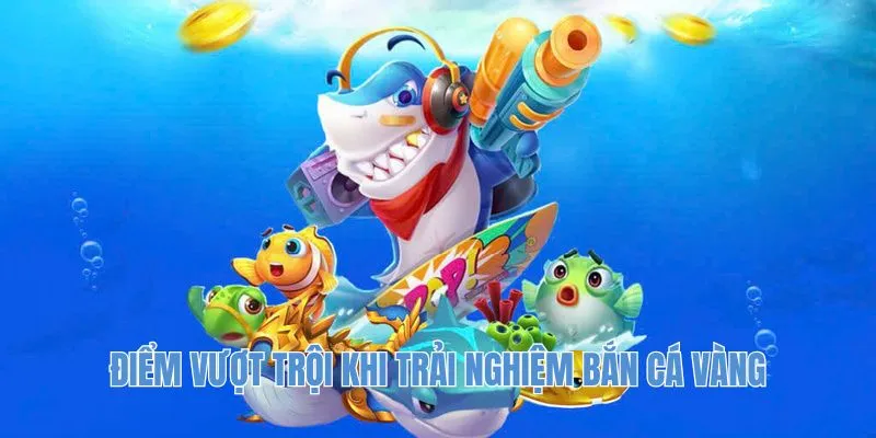 Điểm vượt trội khi trải nghiệm bắn cá vàng