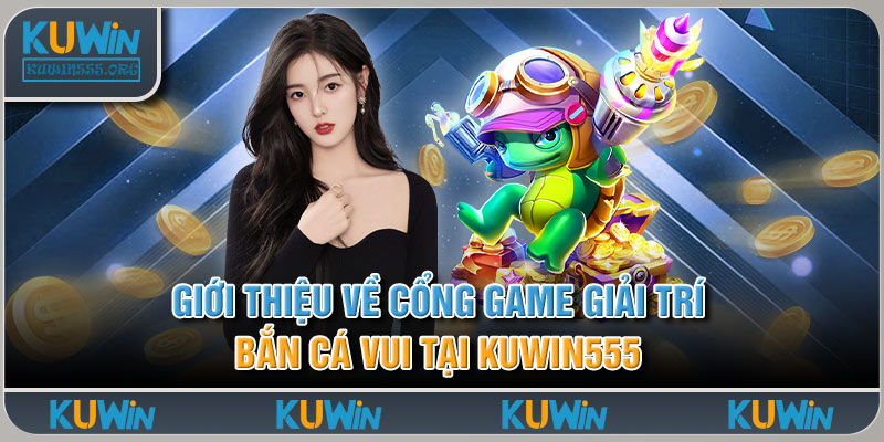 Giới Thiệu Về Cổng Game Giải Trí Bắn Cá Vui Tại Kuwin555