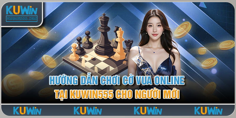 Hướng Dẫn Chơi Cờ Vua Online Tại Kuwin555 Cho Người Mới