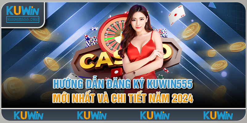 Hướng Dẫn Đăng Ký Kuwin555 Mới Nhất Và Chi Tiết Năm 2024