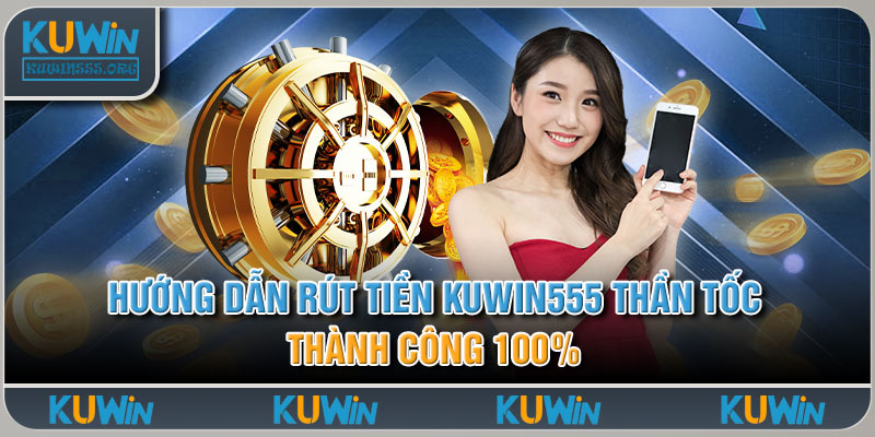 Hướng Dẫn Rút Tiền Kuwin555 Thần Tốc, Thành Công 100% 