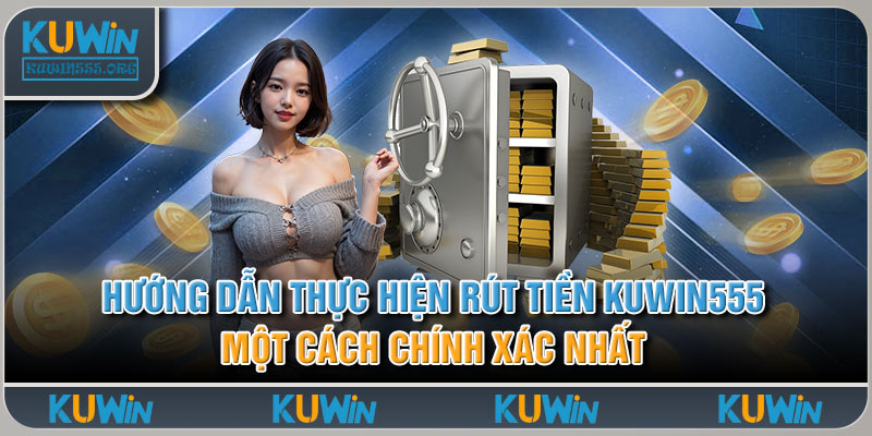 Hướng dẫn thực hiện rút tiền Kuwin555 một cách chính xác nhất