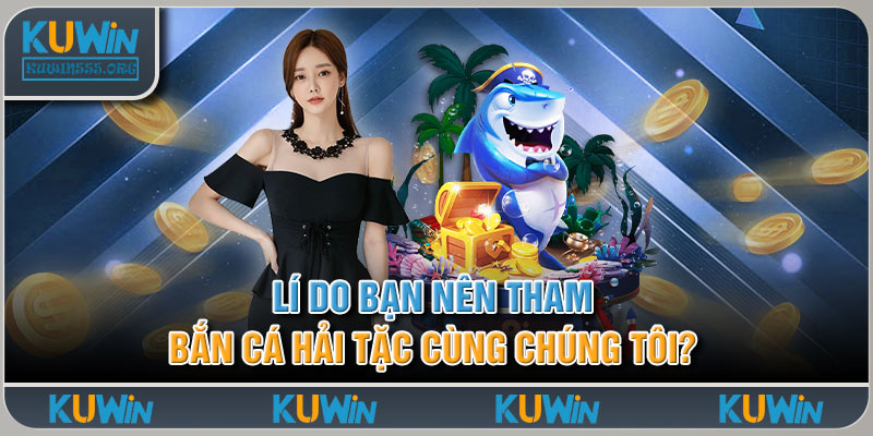 Lí Do Bạn Nên Tham Bắn Cá Hải Tặc Cùng Chúng Tôi?