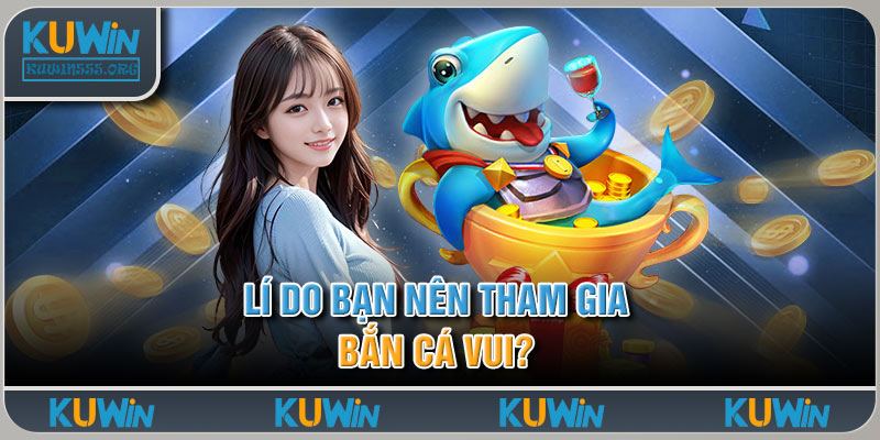 Lí Do Bạn Nên Tham Gia Bắn Cá Vui?