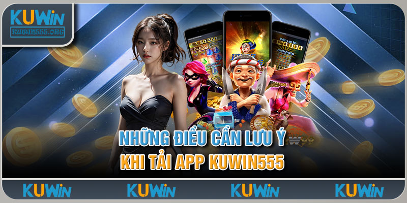 Những điều cần lưu ý khi tải app Kuwin555