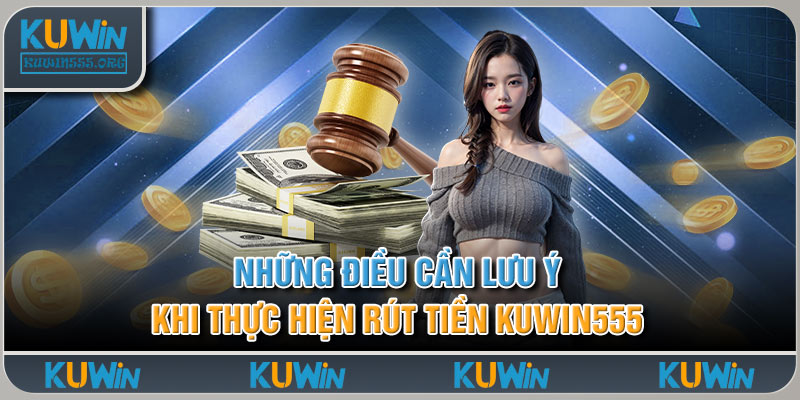 Những điều cần lưu ý khi thực hiện rút tiền Kuwin555