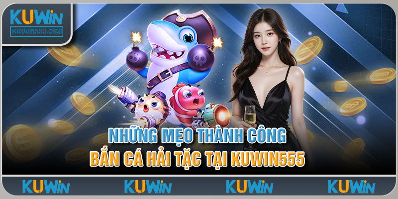 Những Mẹo Thành Công Bắn Cá Hải Tặc Tại Kuwin555