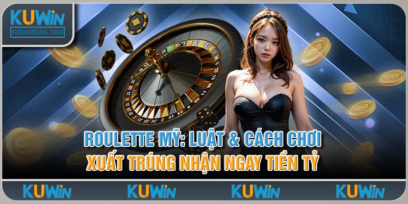 Roulette Mỹ: Luật & Cách Chơi Xuất Trúng Nhận Ngay Tiền Tỷ