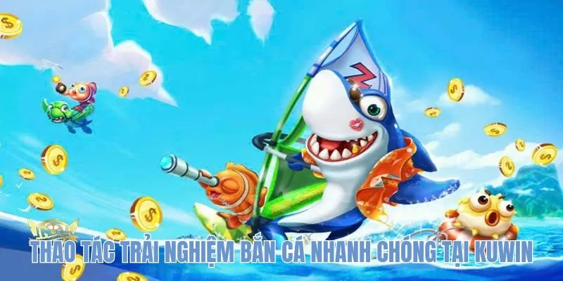 Thao tác trải nghiệm bắn cá nhanh chóng tại KUWIN