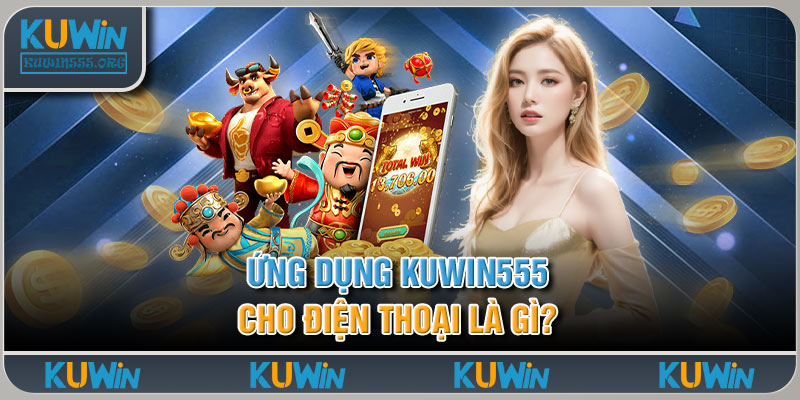 Ứng dụng Kuwin555 cho điện thoại là gì?